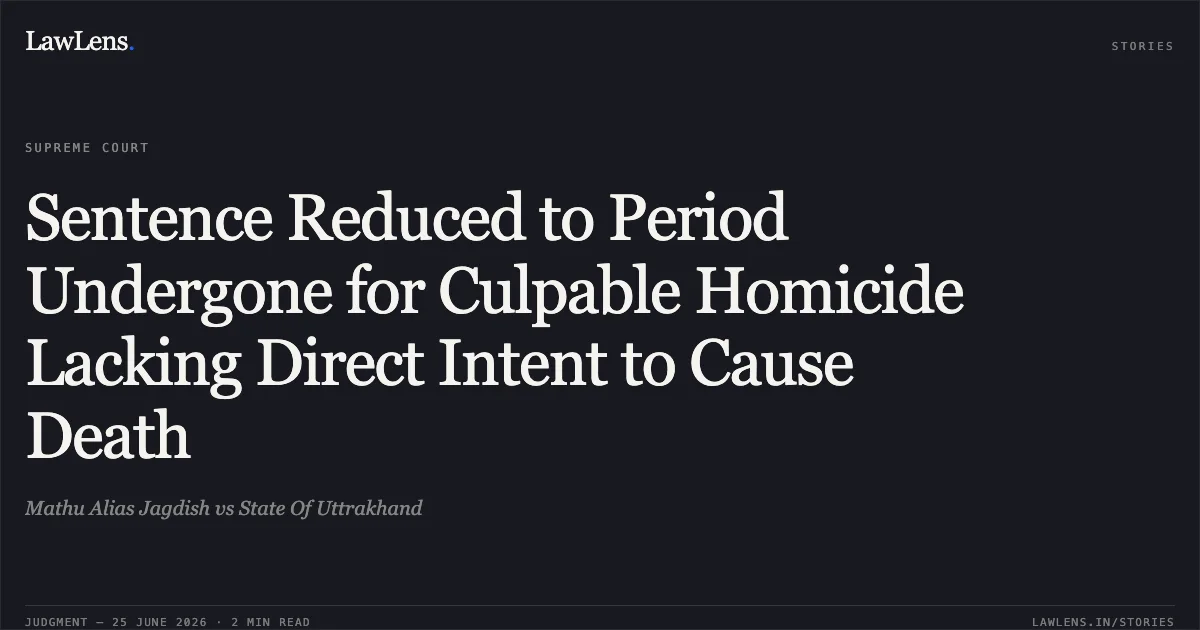 Sentence Reduced to Period Undergone for Culpable Homicide Lacking Direct Intent to Cause Death. Mathu Alias Jagdish vs State Of Uttrakhand. Supreme Court. LawLens