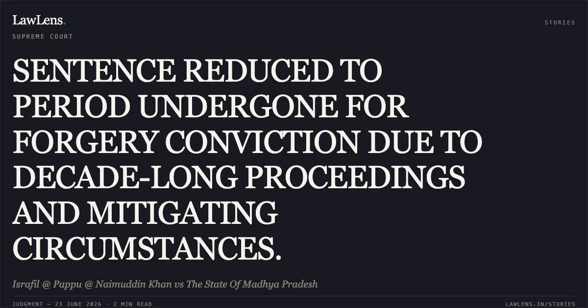 SENTENCE REDUCED TO PERIOD UNDERGONE FOR FORGERY CONVICTION DUE TO DECADE-LONG PROCEEDINGS AND MITIGATING CIRCUMSTANCES.. Israfil @ Pappu @ Naimuddin Khan vs The State Of Madhya Pradesh. Supreme Court. LawLens
