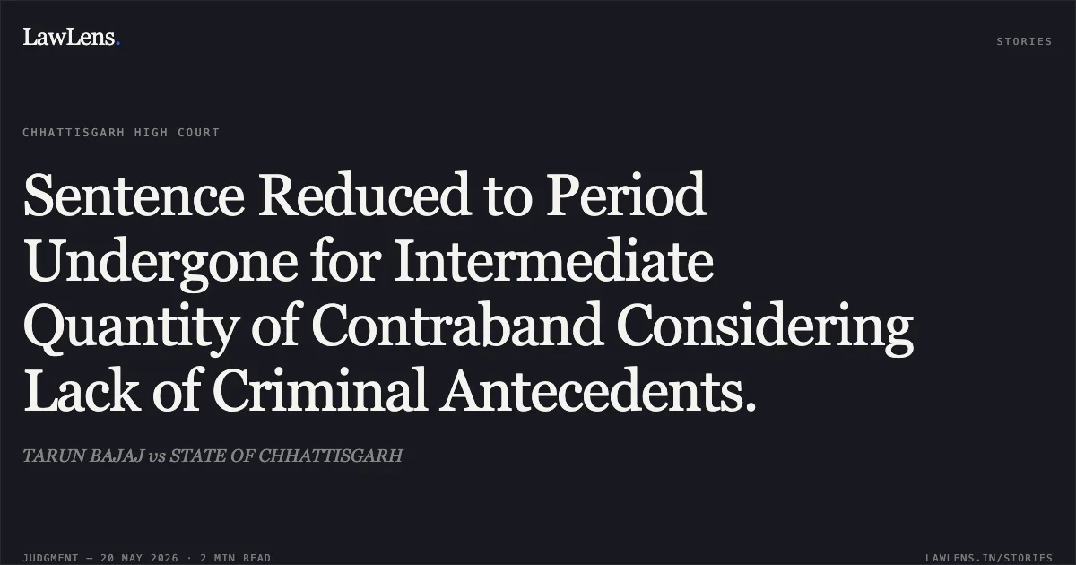 Sentence Reduced to Period Undergone for Intermediate Quantity of Contraband Considering Lack of Criminal Antecedents.. TARUN BAJAJ vs STATE OF CHHATTISGARH. Chhattisgarh High Court. LawLens