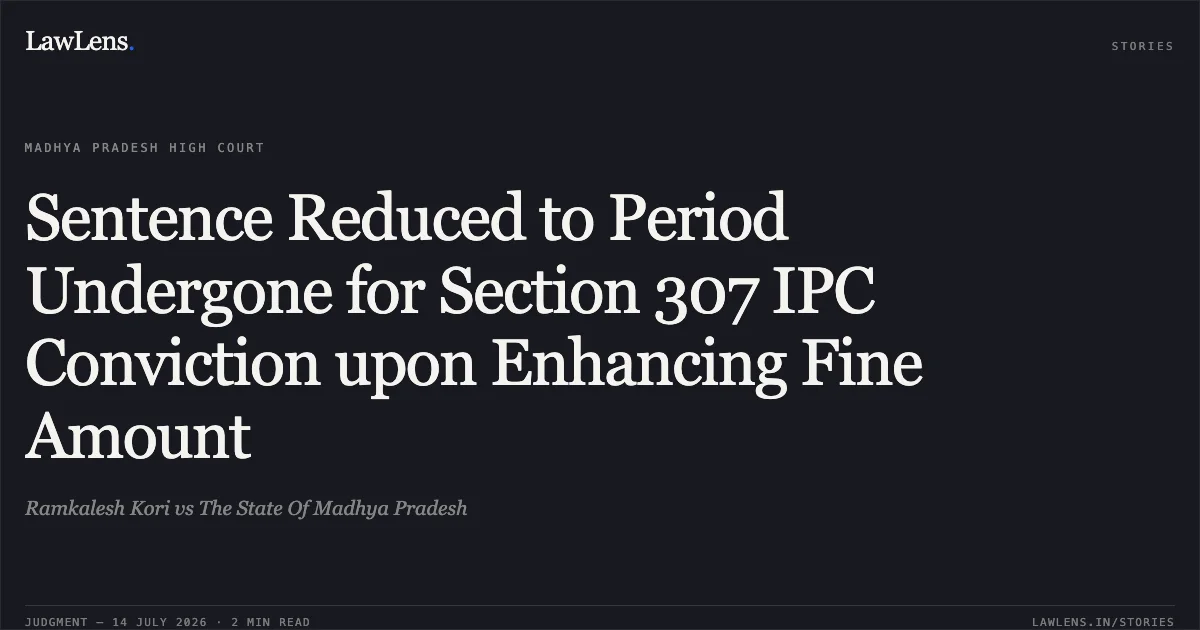 Sentence Reduced to Period Undergone for Section 307 IPC Conviction upon Enhancing Fine Amount. Ramkalesh Kori vs The State Of Madhya Pradesh. Madhya Pradesh High Court. LawLens