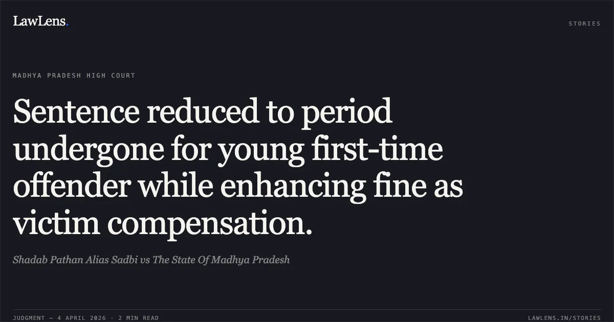 Sentence reduced to period undergone for young first-time offender while enhancing fine as victim compensation.. Shadab Pathan Alias Sadbi vs The State Of Madhya Pradesh. Madhya Pradesh High Court. LawLens