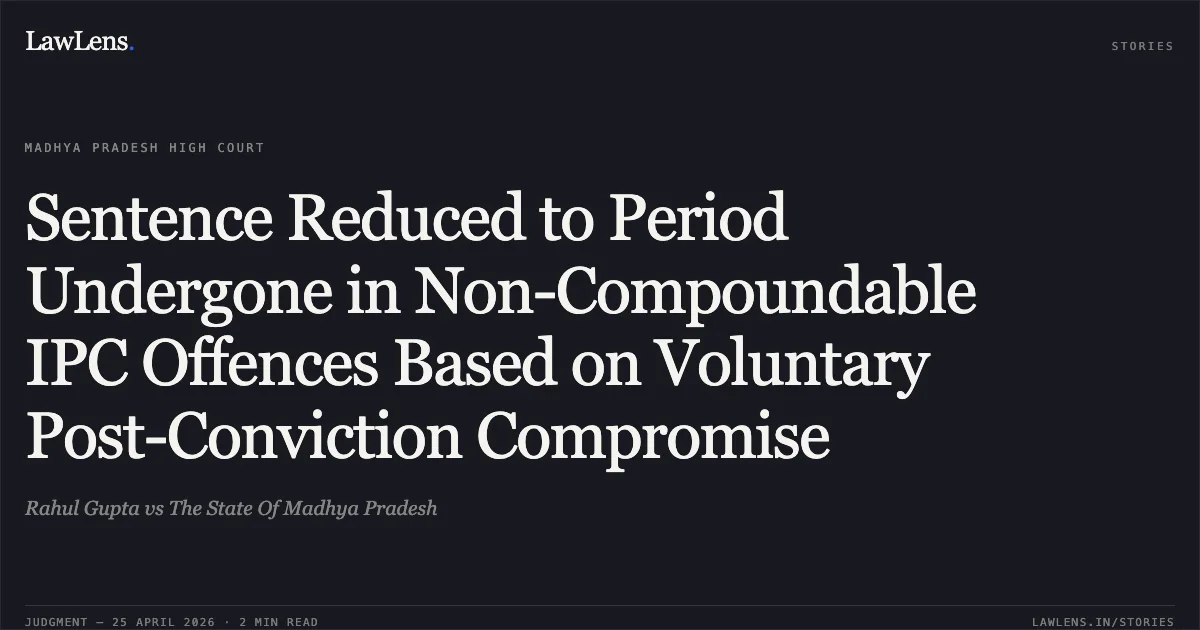 Sentence Reduced to Period Undergone in Non-Compoundable IPC Offences Based on Voluntary Post-Conviction Compromise. Rahul Gupta vs The State Of Madhya Pradesh. Madhya Pradesh High Court. LawLens