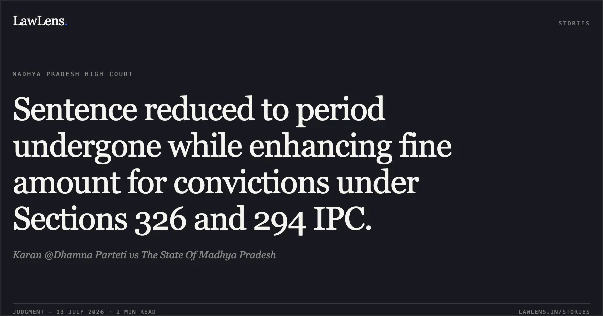 Sentence reduced to period undergone while enhancing fine amount for convictions under Sections 326 and 294 IPC.. Karan @Dhamna Parteti vs The State Of Madhya Pradesh. Madhya Pradesh High Court. LawLens