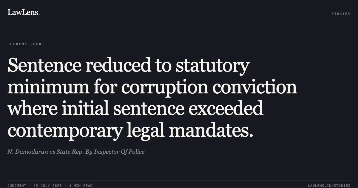 Sentence reduced to statutory minimum for corruption conviction where initial sentence exceeded contemporary legal mandates.. N. Damodaran vs State Rep. By Inspector Of Police. Supreme Court. LawLens