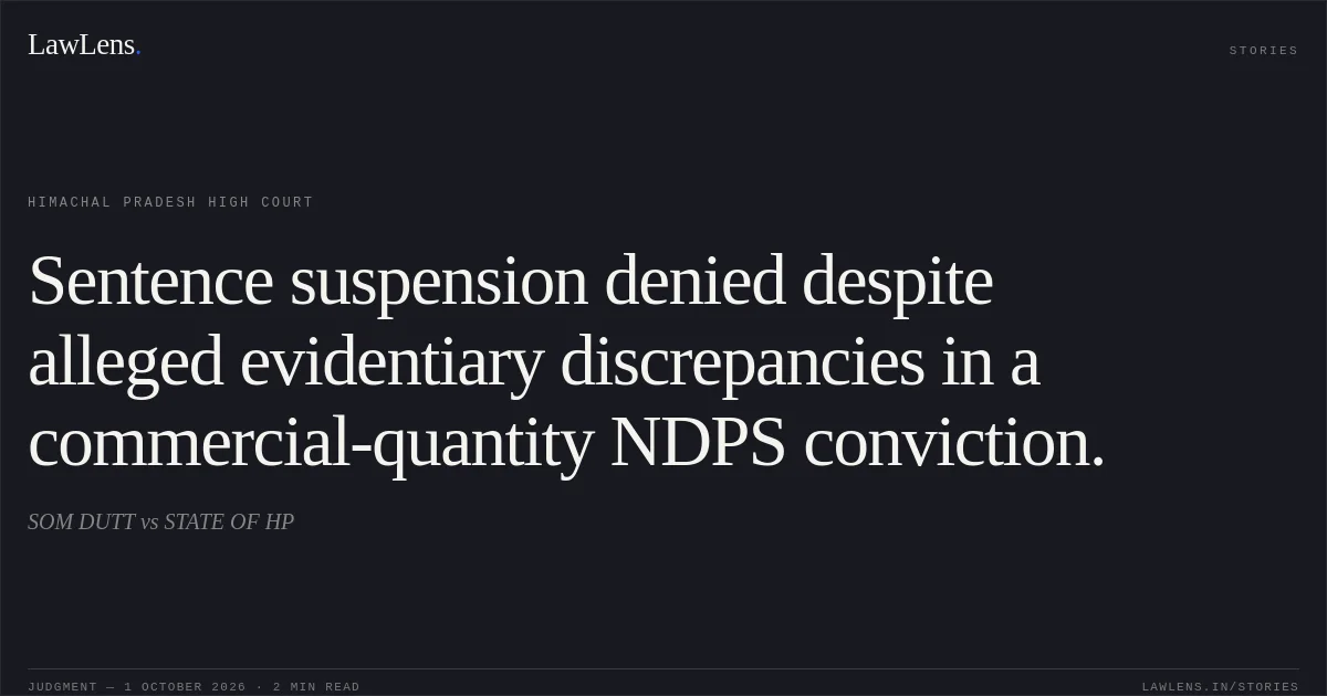 Sentence suspension denied despite alleged evidentiary discrepancies in a commercial-quantity NDPS conviction.. SOM DUTT vs STATE OF HP. Himachal Pradesh High Court. LawLens