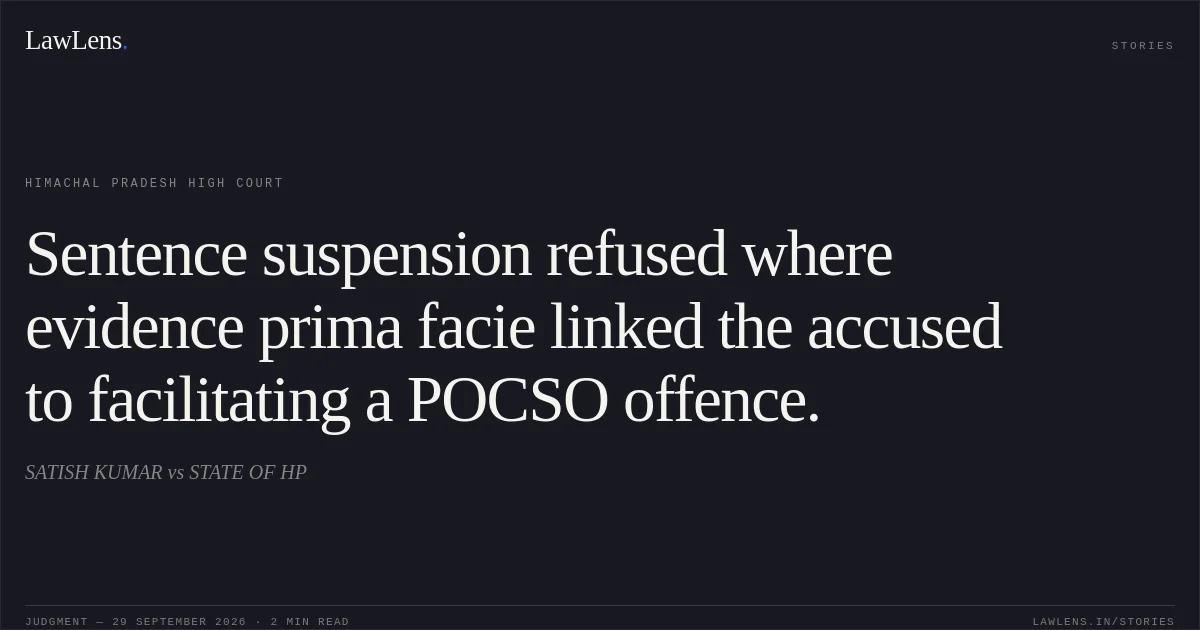 Sentence suspension refused where evidence prima facie linked the accused to facilitating a POCSO offence.. SATISH KUMAR vs STATE OF HP. Himachal Pradesh High Court. LawLens