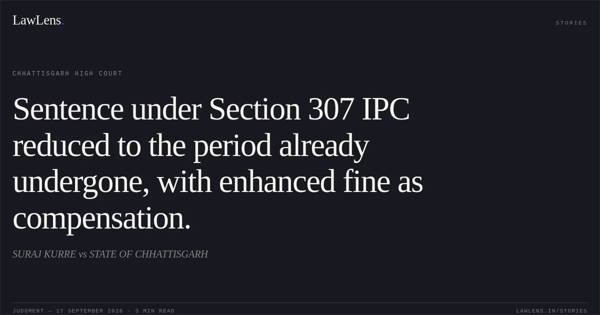 Sentence under Section 307 IPC reduced to the period already undergone, with enhanced fine as compensation.. SURAJ KURRE vs STATE OF CHHATTISGARH. Chhattisgarh High Court. LawLens