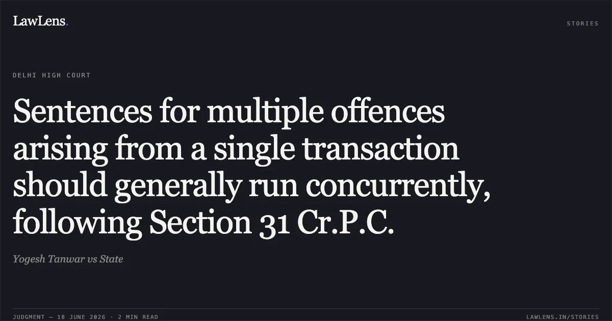 Sentences for multiple offences arising from a single transaction should generally run concurrently, following Section 31 Cr.P.C.. Yogesh Tanwar vs State. Delhi High Court. LawLens
