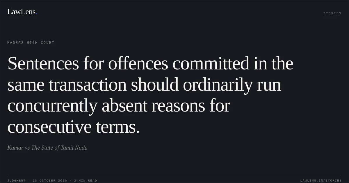 Sentences for offences committed in the same transaction should ordinarily run concurrently absent reasons for consecutive terms.. Kumar vs The State of Tamil Nadu. Madras High Court. LawLens