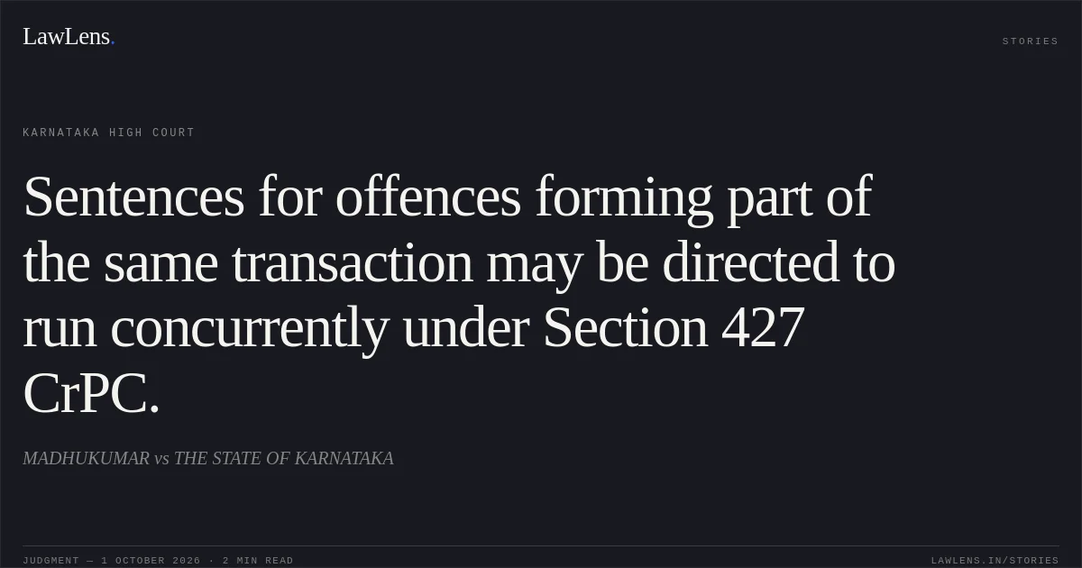 Sentences for offences forming part of the same transaction may be directed to run concurrently under Section 427 CrPC.. MADHUKUMAR vs THE STATE OF KARNATAKA. Karnataka High Court. LawLens