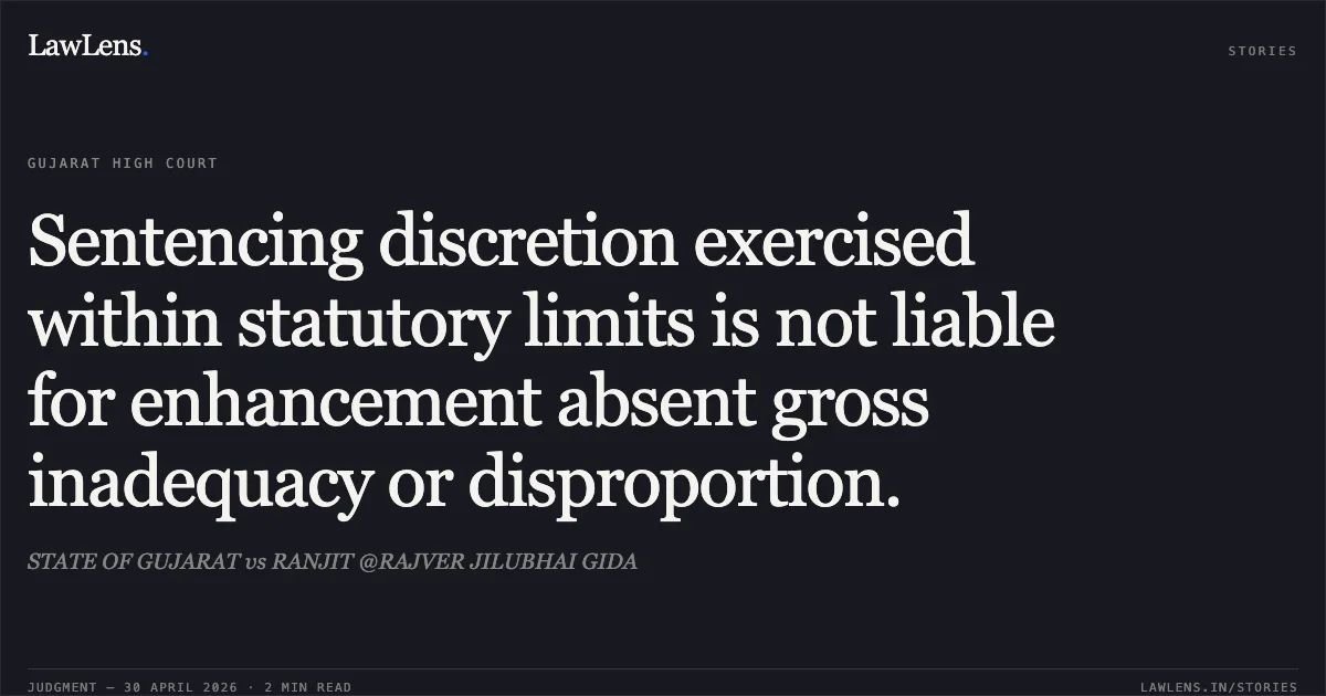 Sentencing discretion exercised within statutory limits is not liable for enhancement absent gross inadequacy or disproportion.. STATE OF GUJARAT vs RANJIT @RAJVER JILUBHAI GIDA. Gujarat High Court. LawLens