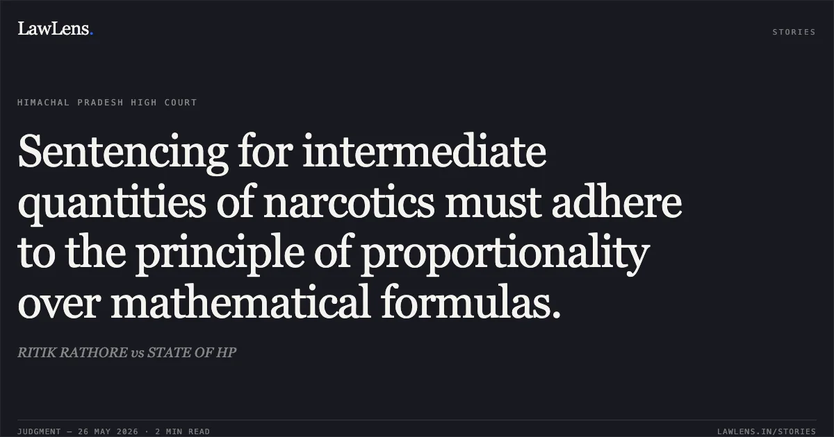 Sentencing for intermediate quantities of narcotics must adhere to the principle of proportionality over mathematical formulas.. RITIK RATHORE vs STATE OF HP. High Court of Himachal Pradesh. LawLens