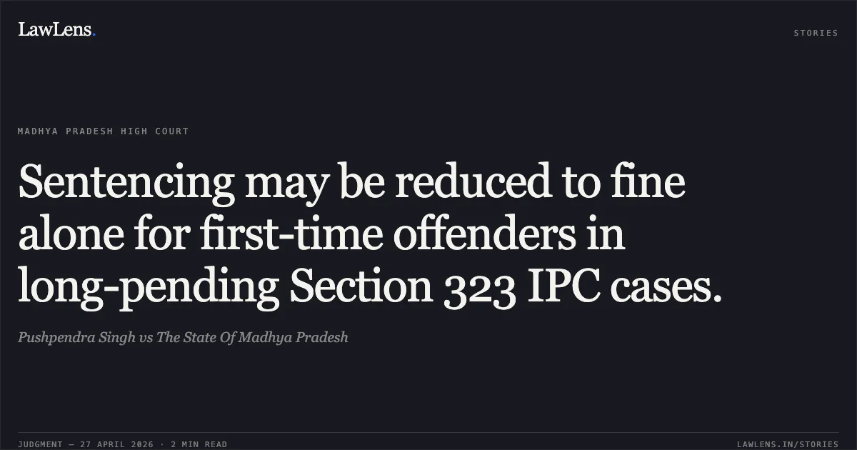 Sentencing may be reduced to fine alone for first-time offenders in long-pending Section 323 IPC cases.. Pushpendra Singh vs The State Of Madhya Pradesh. Madhya Pradesh High Court. LawLens
