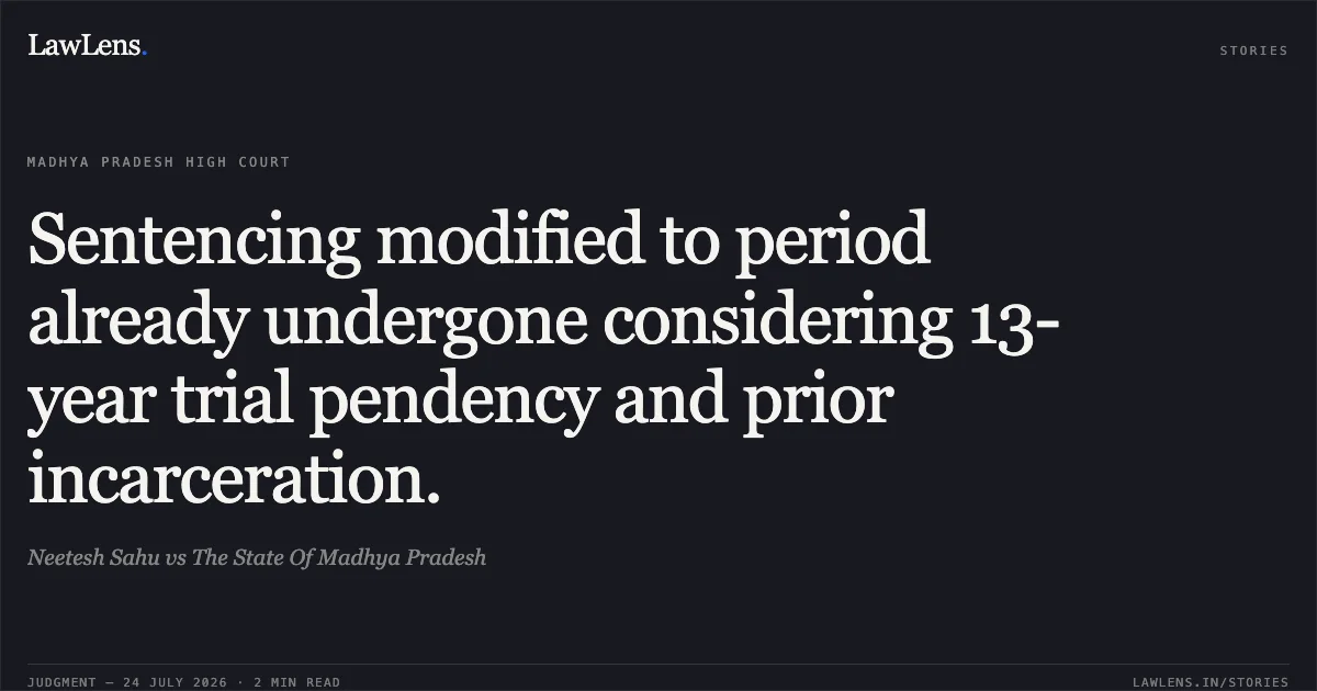Sentencing modified to period already undergone considering 13-year trial pendency and prior incarceration.. Neetesh Sahu vs The State Of Madhya Pradesh. Madhya Pradesh High Court. LawLens