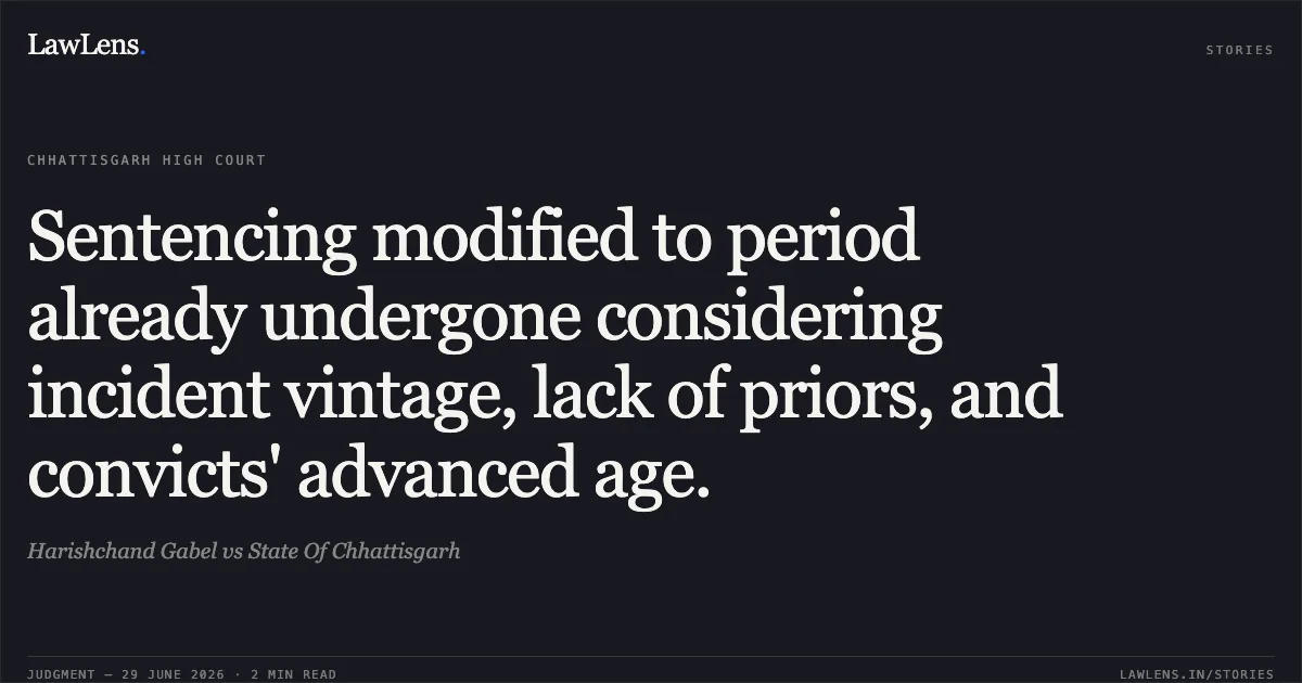 Sentencing modified to period already undergone considering incident vintage, lack of priors, and convicts' advanced age.. Harishchand Gabel vs State Of Chhattisgarh. Chhattisgarh High Court. LawLens