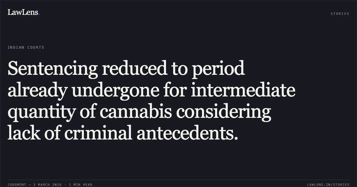 Sentencing reduced to period already undergone for intermediate quantity of cannabis considering lack of criminal antecedents.. Virendra Sahu & Others v. State of Chhattisgarh [2026:CGHC:10939]. Chhattisgarh High Court. LawLens