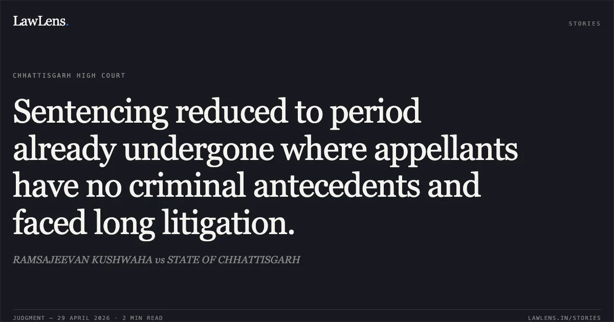Sentencing reduced to period already undergone where appellants have no criminal antecedents and faced long litigation.. RAMSAJEEVAN KUSHWAHA vs STATE OF CHHATTISGARH. Chhattisgarh High Court. LawLens