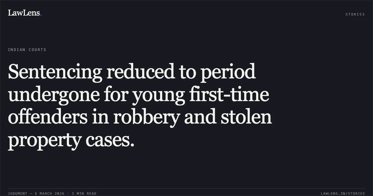 Sentencing reduced to period undergone for young first-time offenders in robbery and stolen property cases.. Anand Godre v. The State of Madhya Pradesh [2026:MPHC-JBP:18123]. Madhya Pradesh High Court. LawLens