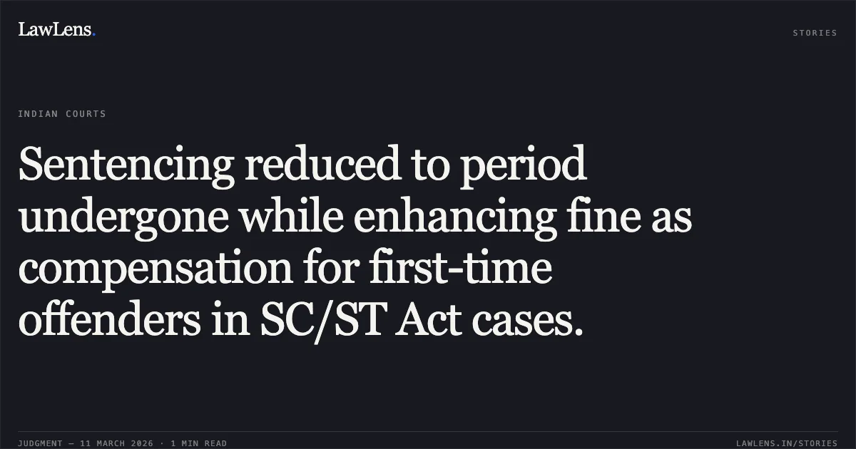 Sentencing reduced to period undergone while enhancing fine as compensation for first-time offenders in SC/ST Act cases.. Arjun Singh and Mohan Singh v. The State of Madhya Pradesh and Others [2026:MPHC-JBP:18541]. Madhya Pradesh High Court. LawLens