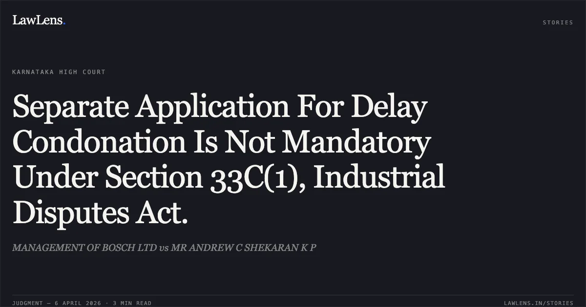 Separate Application For Delay Condonation Is Not Mandatory Under Section 33C(1), Industrial Disputes Act.. MANAGEMENT OF BOSCH LTD vs MR ANDREW C SHEKARAN K P. Karnataka High Court. LawLens