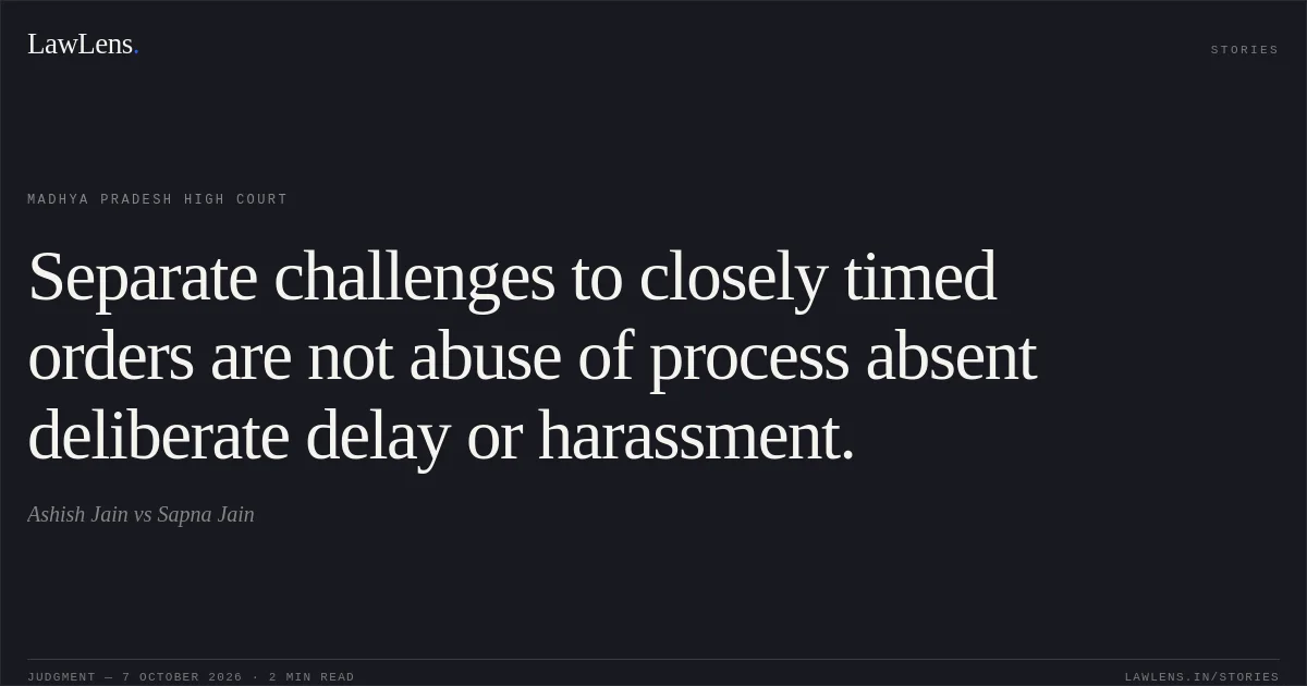 Separate challenges to closely timed orders are not abuse of process absent deliberate delay or harassment.. Ashish Jain vs Sapna Jain. Madhya Pradesh High Court. LawLens