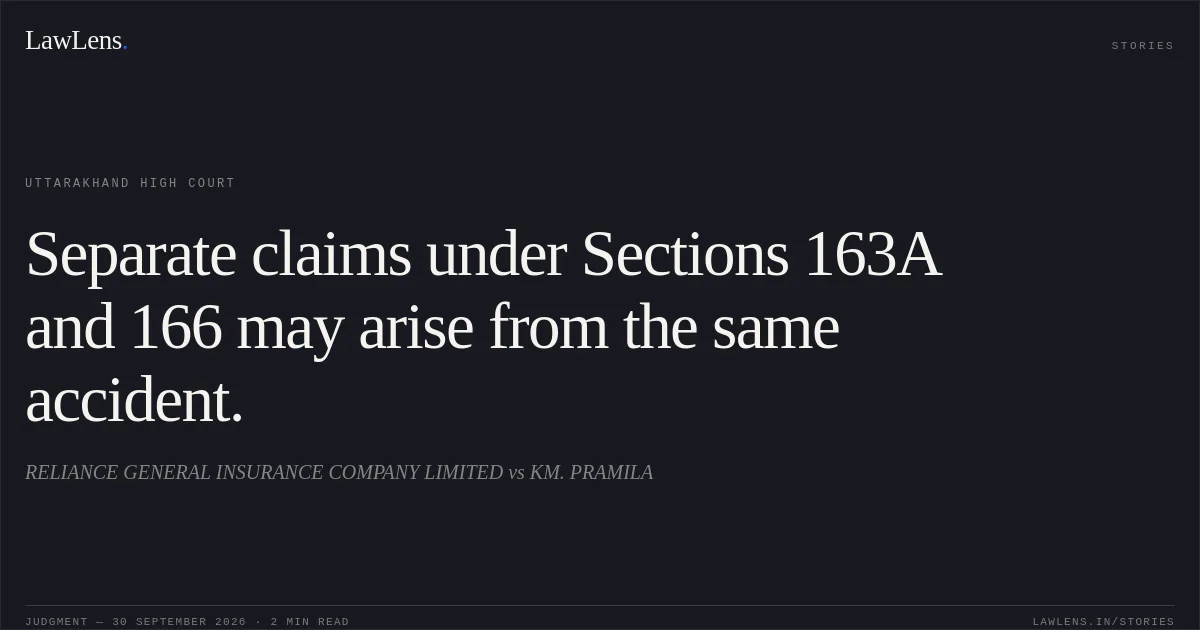 Separate claims under Sections 163A and 166 may arise from the same accident.. RELIANCE GENERAL INSURANCE COMPANY LIMITED vs KM. PRAMILA. Uttarakhand High Court. LawLens
