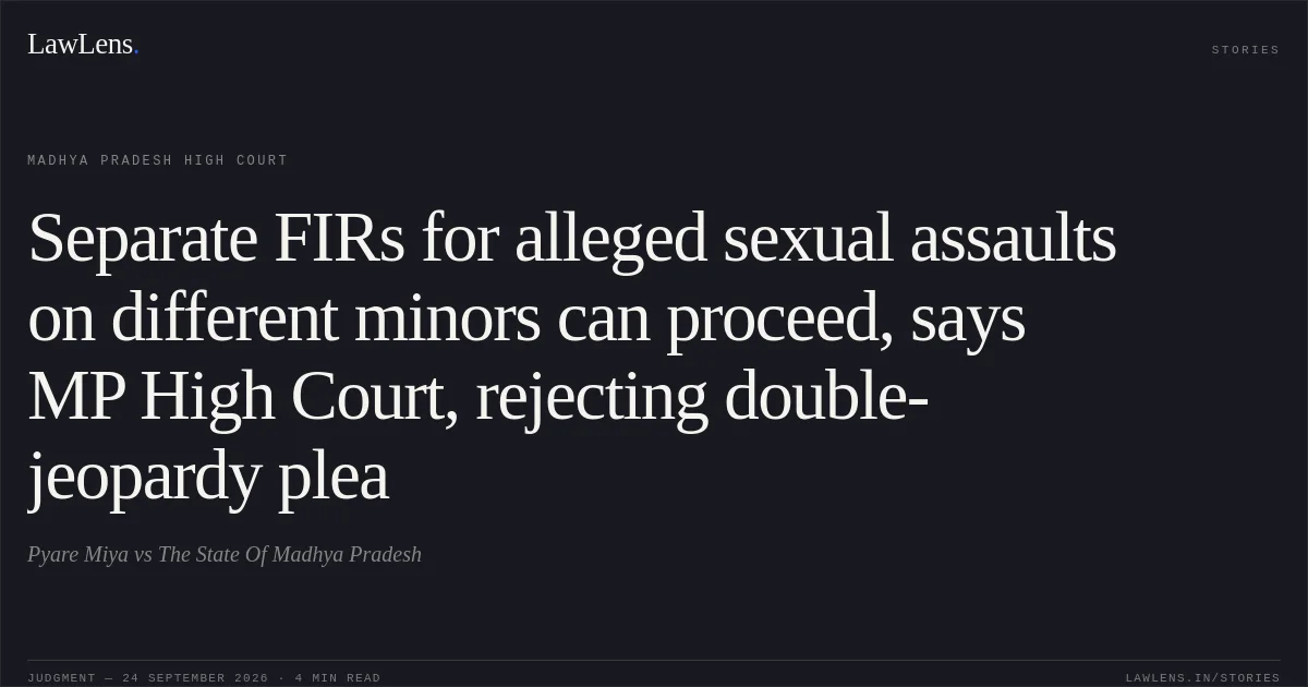 Separate FIRs for alleged sexual assaults on different minors can proceed, says MP High Court, rejecting double-jeopardy plea. Pyare Miya vs The State Of Madhya Pradesh. Madhya Pradesh High Court. LawLens