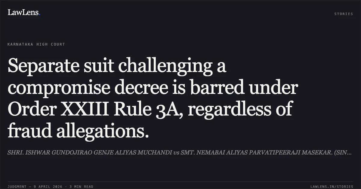 Separate suit challenging a compromise decree is barred under Order XXIII Rule 3A, regardless of fraud allegations.. SHRI. ISHWAR GUNDOJIRAO GENJE ALIYAS MUCHANDI vs SMT. NEMABAI ALIYAS PARVATIPEERAJI MASEKAR. (SINCE DECEASED BY HER LEGAL HEIRS). Karnataka High Court. LawLens