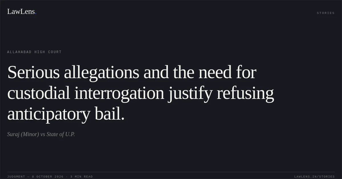 Serious allegations and the need for custodial interrogation justify refusing anticipatory bail.. Suraj (Minor) vs State of U.P.. Allahabad High Court. LawLens
