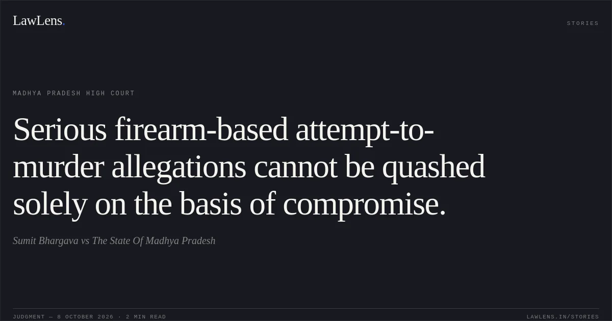 Serious firearm-based attempt-to-murder allegations cannot be quashed solely on the basis of compromise.. Sumit Bhargava vs The State Of Madhya Pradesh. Madhya Pradesh High Court. LawLens