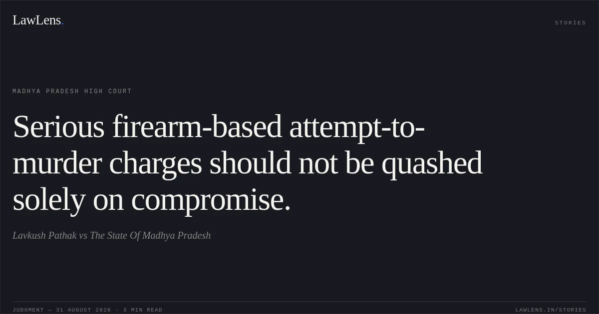 Serious firearm-based attempt-to-murder charges should not be quashed solely on compromise.. Lavkush Pathak vs The State Of Madhya Pradesh. Madhya Pradesh High Court. LawLens