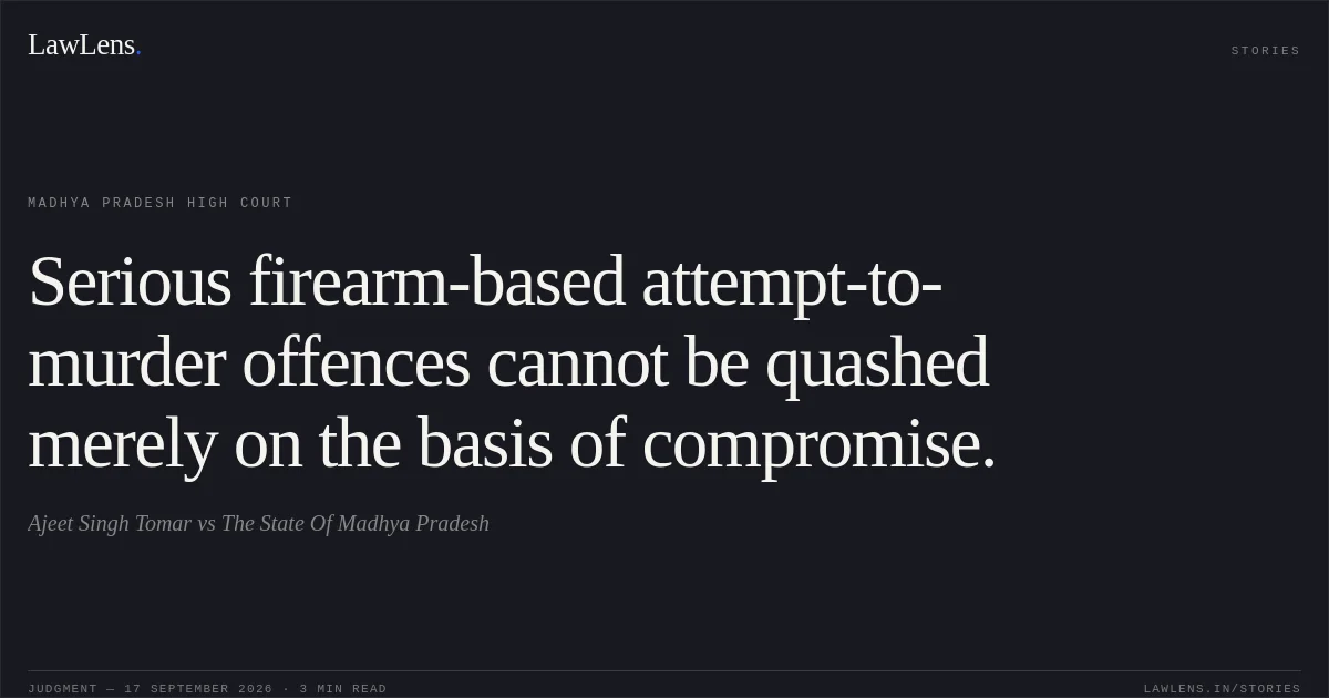 Serious firearm-based attempt-to-murder offences cannot be quashed merely on the basis of compromise.. Ajeet Singh Tomar vs The State Of Madhya Pradesh. Madhya Pradesh High Court. LawLens