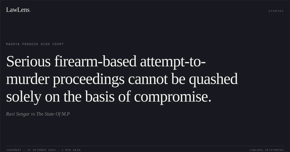 Serious firearm-based attempt-to-murder proceedings cannot be quashed solely on the basis of compromise.. Ravi Sengar vs The State Of M.P. Madhya Pradesh High Court. LawLens