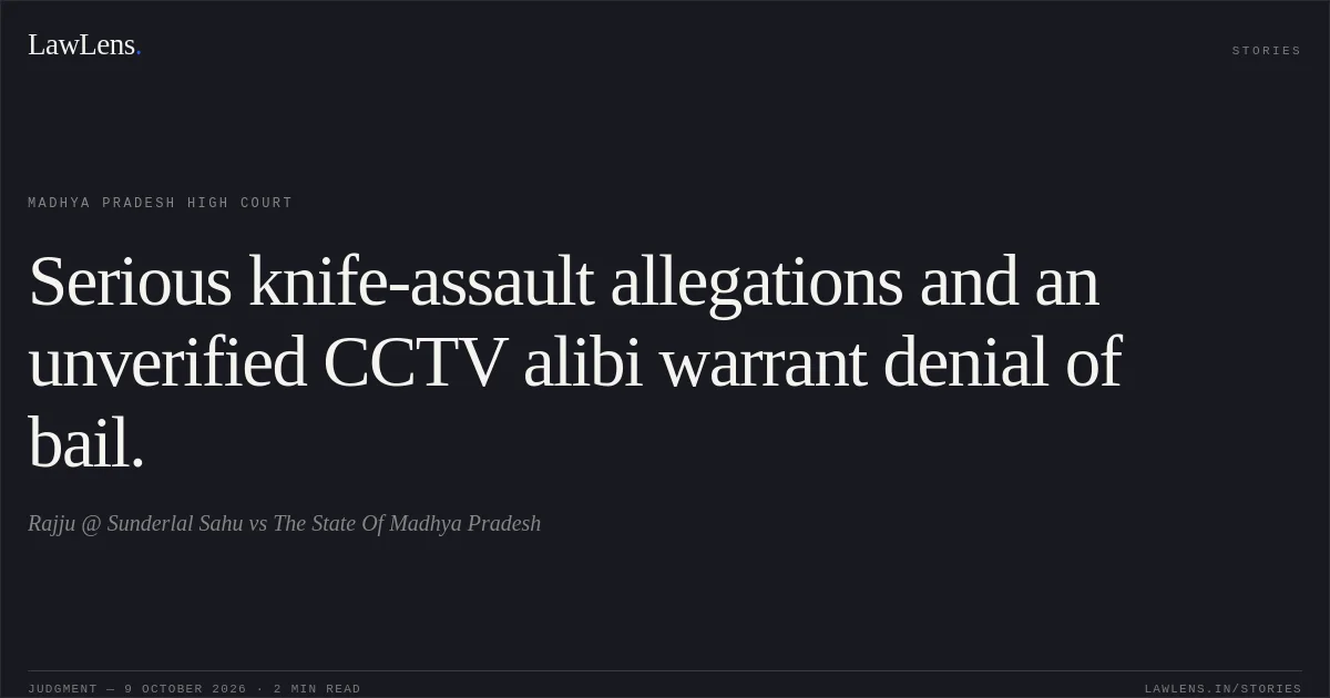 Serious knife-assault allegations and an unverified CCTV alibi warrant denial of bail.. Rajju @ Sunderlal Sahu vs The State Of Madhya Pradesh. Madhya Pradesh High Court. LawLens