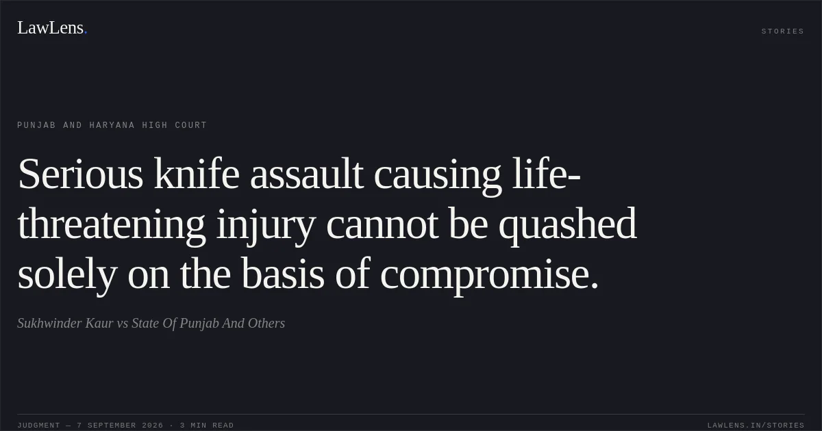 Serious knife assault causing life-threatening injury cannot be quashed solely on the basis of compromise.. Sukhwinder Kaur vs State Of Punjab And Others. Punjab and Haryana High Court. LawLens