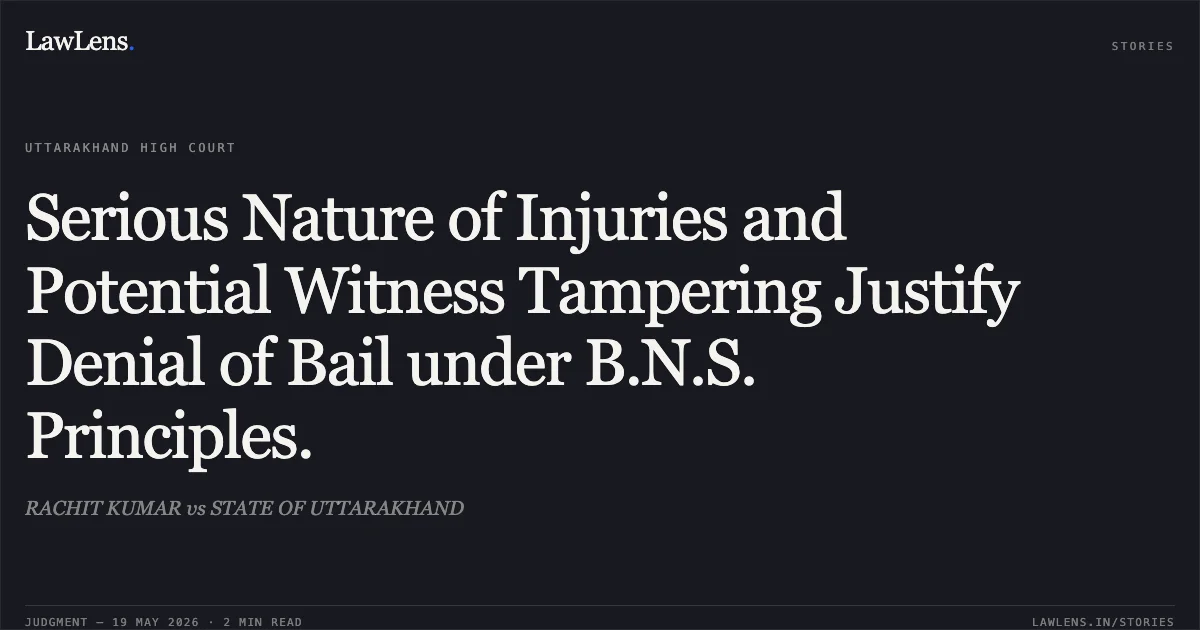 Serious Nature of Injuries and Potential Witness Tampering Justify Denial of Bail under B.N.S. Principles.. RACHIT KUMAR vs STATE OF UTTARAKHAND. Uttarakhand High Court. LawLens