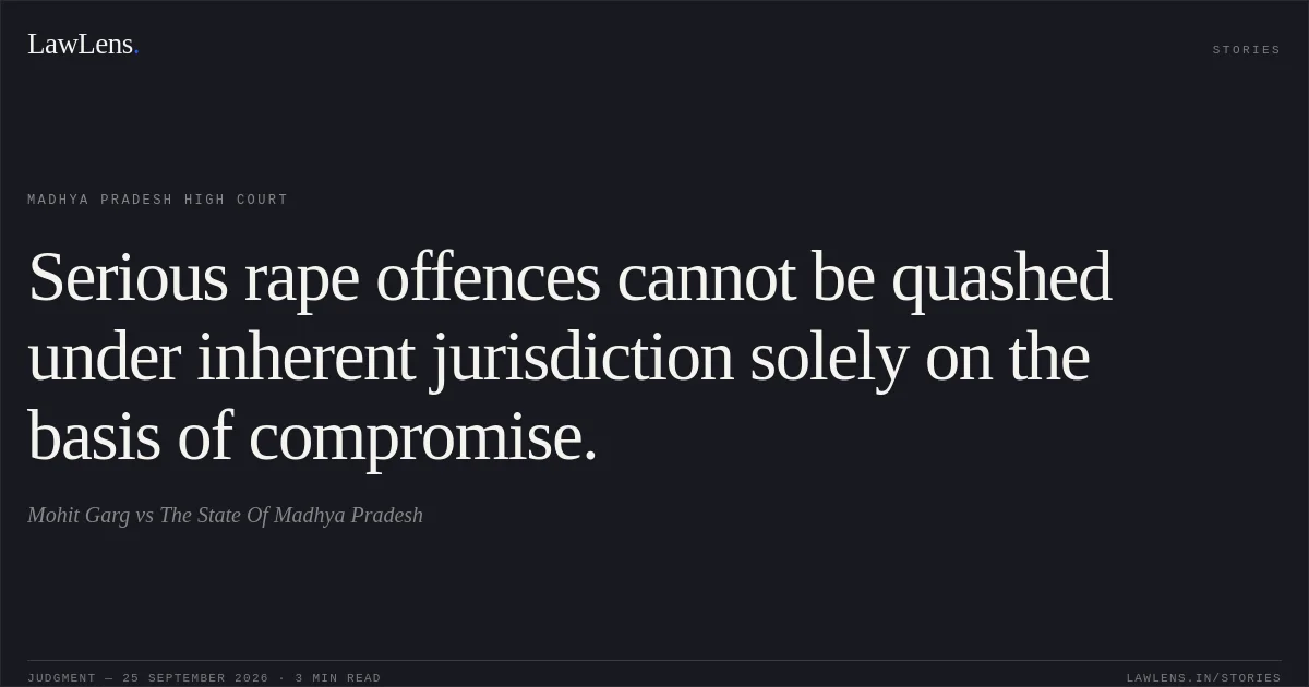 Serious rape offences cannot be quashed under inherent jurisdiction solely on the basis of compromise.. Mohit Garg vs The State Of Madhya Pradesh. Madhya Pradesh High Court. LawLens