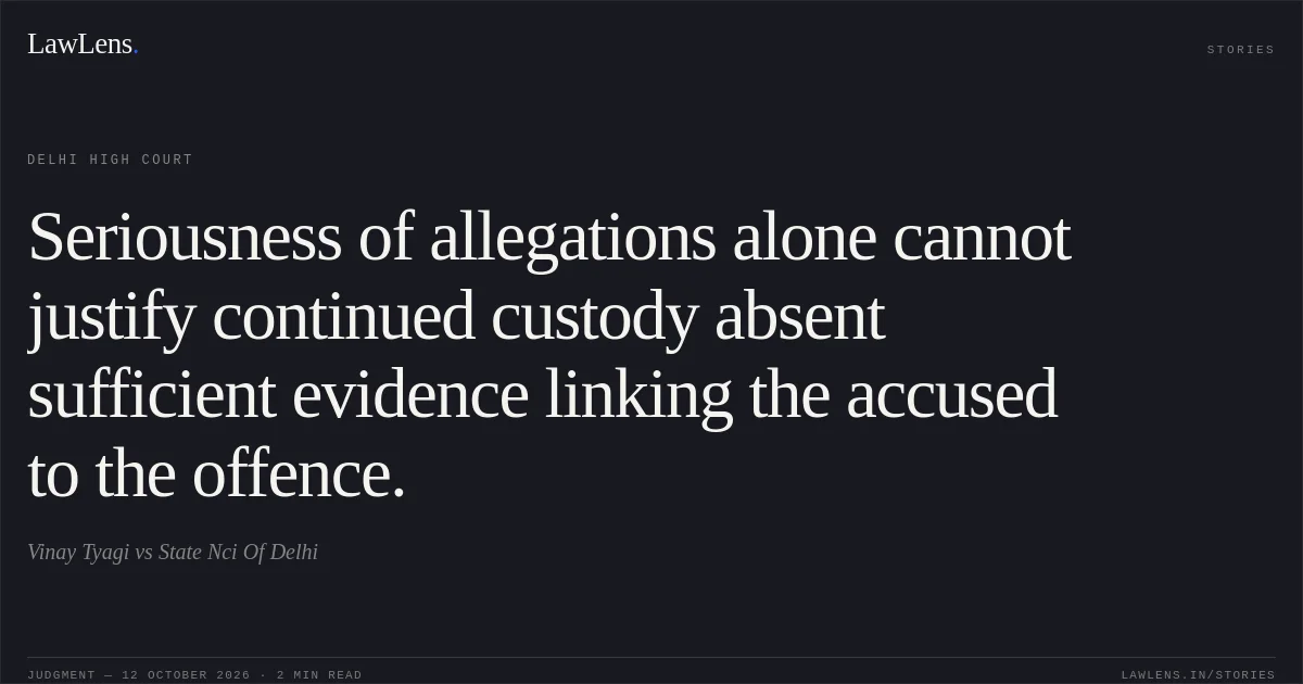 Seriousness of allegations alone cannot justify continued custody absent sufficient evidence linking the accused to the offence.. Vinay Tyagi vs State Nci Of Delhi. Delhi High Court. LawLens