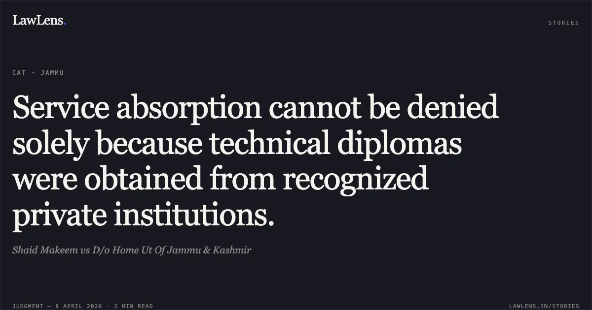 Service absorption cannot be denied solely because technical diplomas were obtained from recognized private institutions.. Shaid Makeem vs D/o Home Ut Of Jammu & Kashmir. Central Administrative Tribunal. LawLens