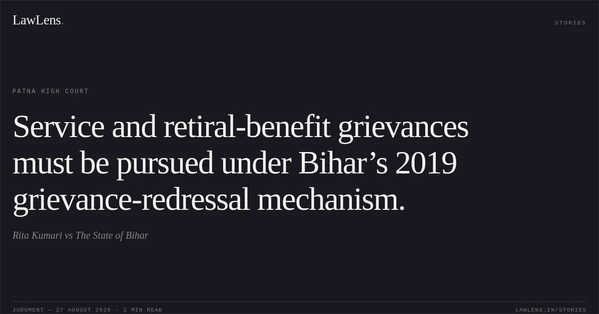 Service and retiral-benefit grievances must be pursued under Bihar’s 2019 grievance-redressal mechanism.. Rita Kumari vs The State of Bihar. Patna High Court. LawLens
