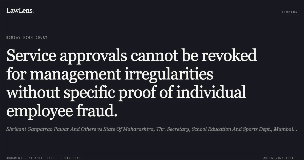 Service approvals cannot be revoked for management irregularities without specific proof of individual employee fraud.. Shrikant Ganpatrao Pawar And Others vs State Of Maharashtra, Thr. Secretary, School Education And Sports Dept., Mumbai And Ors.. Bombay High Court. LawLens