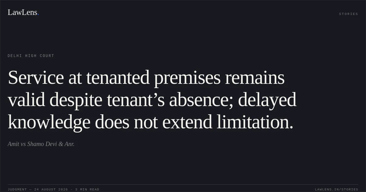 Service at tenanted premises remains valid despite tenant’s absence; delayed knowledge does not extend limitation.. Amit vs Shamo Devi & Anr.. Delhi High Court. LawLens