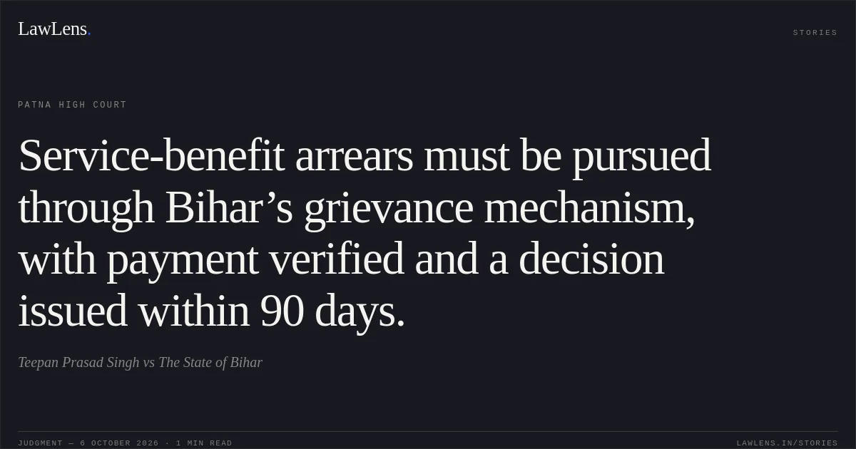 Service-benefit arrears must be pursued through Bihar’s grievance mechanism, with payment verified and a decision issued within 90 days.. Teepan Prasad Singh vs The State of Bihar. Patna High Court. LawLens