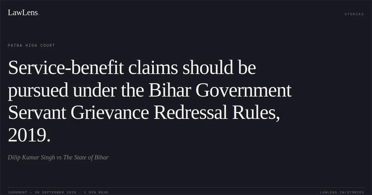 Service-benefit claims should be pursued under the Bihar Government Servant Grievance Redressal Rules, 2019.. Dilip Kumar Singh vs The State of Bihar. Patna High Court. LawLens