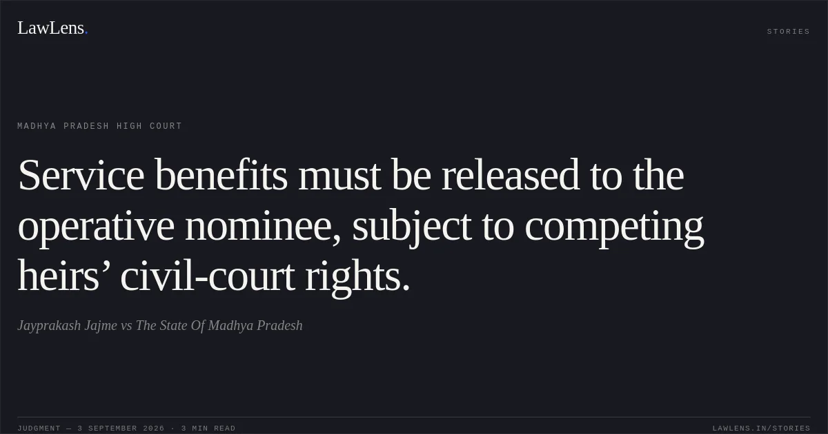 Service benefits must be released to the operative nominee, subject to competing heirs’ civil-court rights.. Jayprakash Jajme vs The State Of Madhya Pradesh. Madhya Pradesh High Court. LawLens
