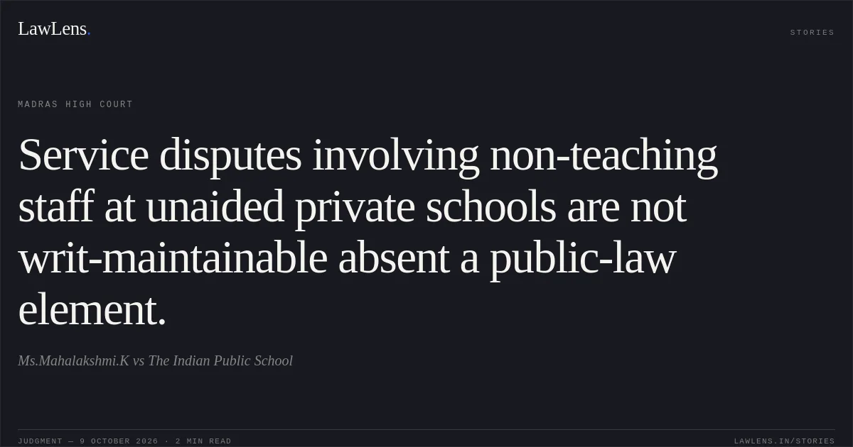 Service disputes involving non-teaching staff at unaided private schools are not writ-maintainable absent a public-law element.. Ms.Mahalakshmi.K vs The Indian Public School. Madras High Court. LawLens