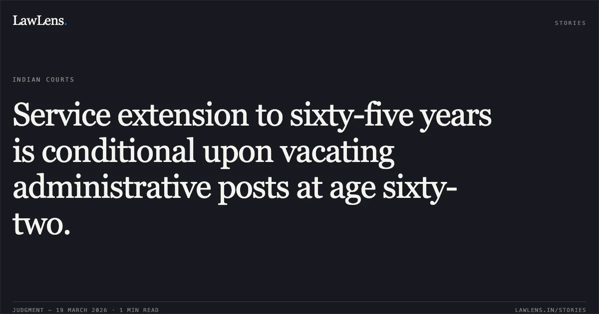 Service extension to sixty-five years is conditional upon vacating administrative posts at age sixty-two.. Dr Shibani Mehra vs HEALTH AND FAMILY WELFARE. Central Administrative Tribunal. LawLens