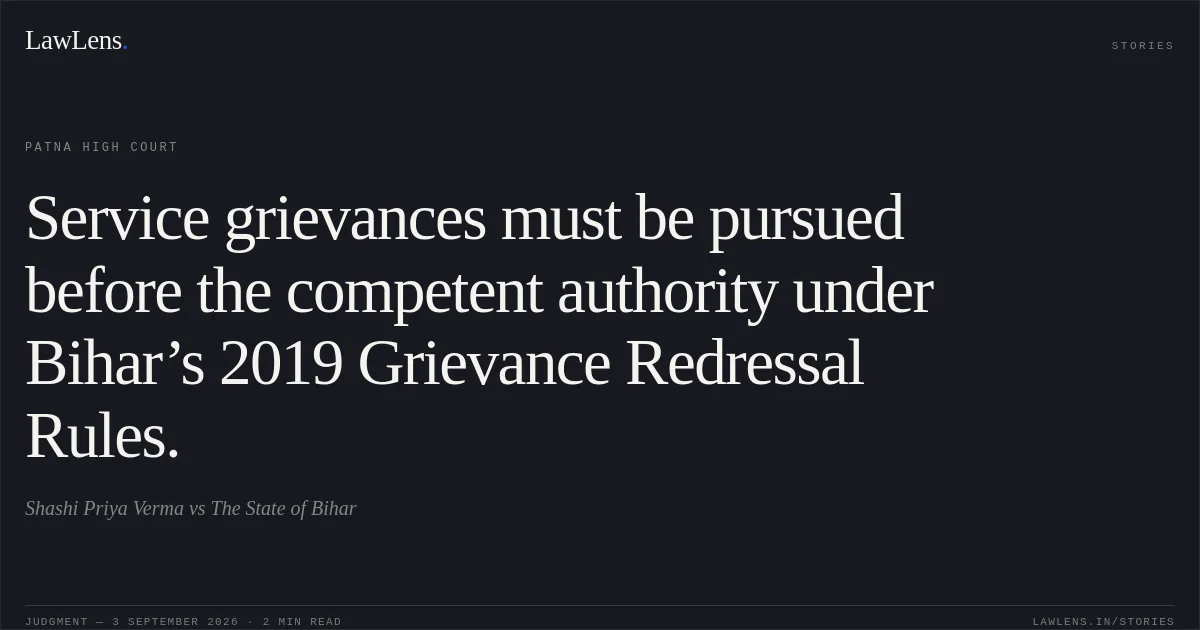 Service grievances must be pursued before the competent authority under Bihar’s 2019 Grievance Redressal Rules.. Shashi Priya Verma vs The State of Bihar. Patna High Court. LawLens