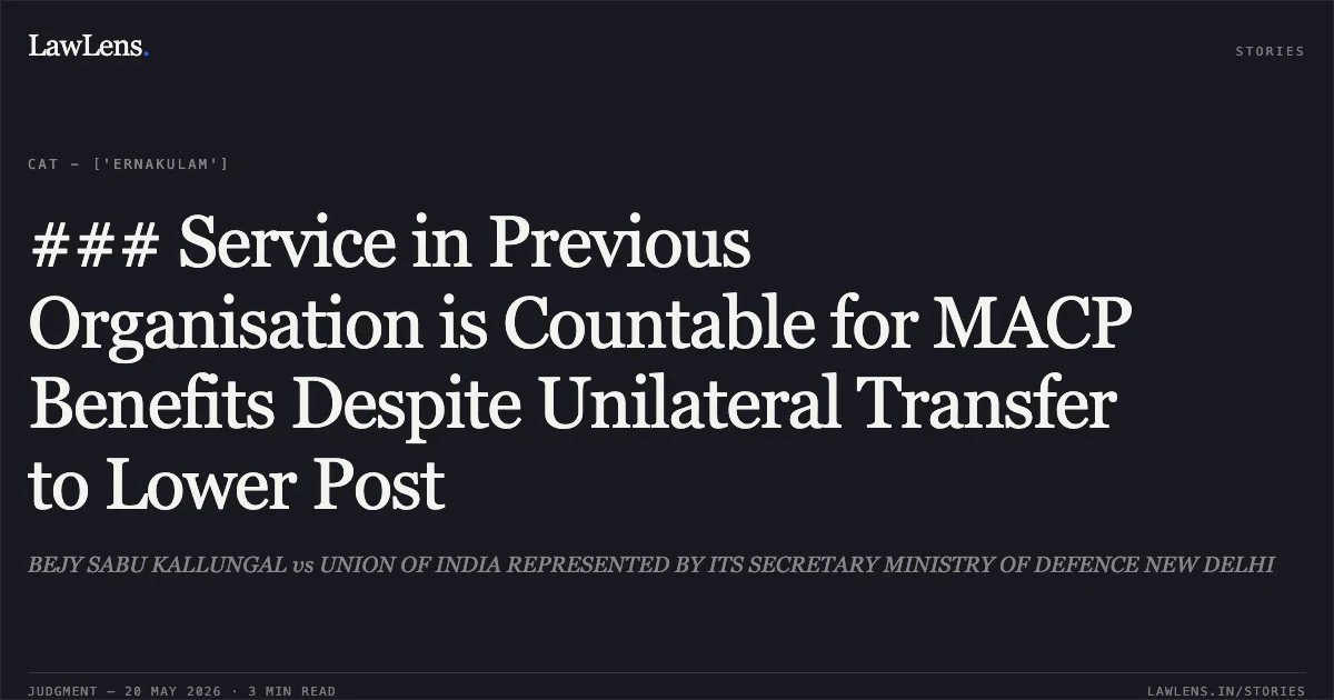 ### Service in Previous Organisation is Countable for MACP Benefits Despite Unilateral Transfer to Lower Post. BEJY SABU KALLUNGAL vs UNION OF INDIA REPRESENTED BY ITS SECRETARY MINISTRY OF DEFENCE NEW DELHI. Central Administrative Tribunal. LawLens