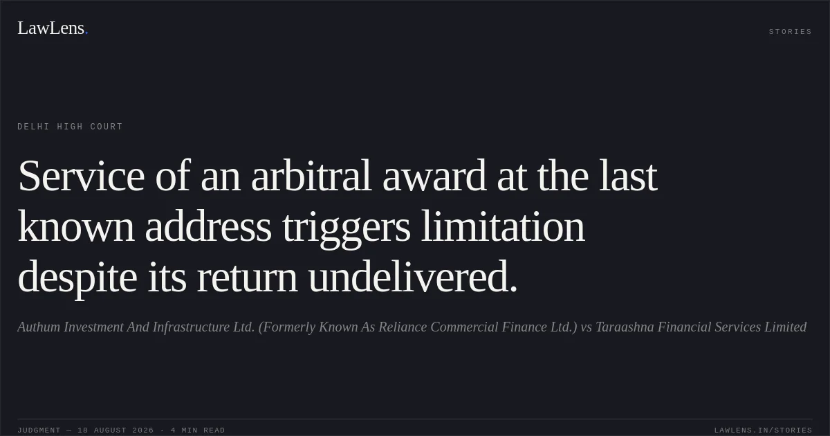 Service of an arbitral award at the last known address triggers limitation despite its return undelivered.. Authum Investment And Infrastructure Ltd. (Formerly Known As Reliance Commercial Finance Ltd.) vs Taraashna Financial Services Limited. Delhi High Court. LawLens
